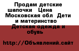 Продам детские шапочки › Цена ­ 300 - Московская обл. Дети и материнство » Детская одежда и обувь   